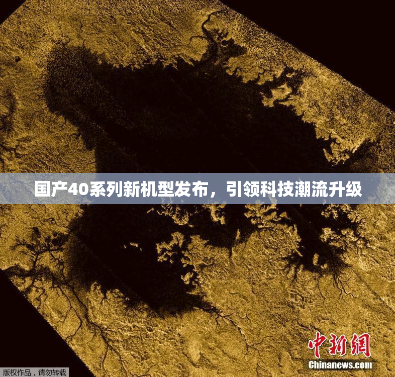 国产40系列新机型发布，引领科技潮流升级