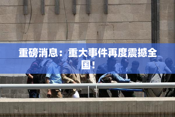 重磅消息：重大事件再度震撼全国！