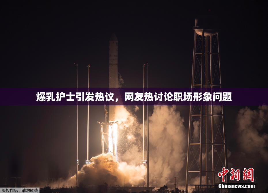 爆乳护士引发热议，网友热讨论职场形象问题