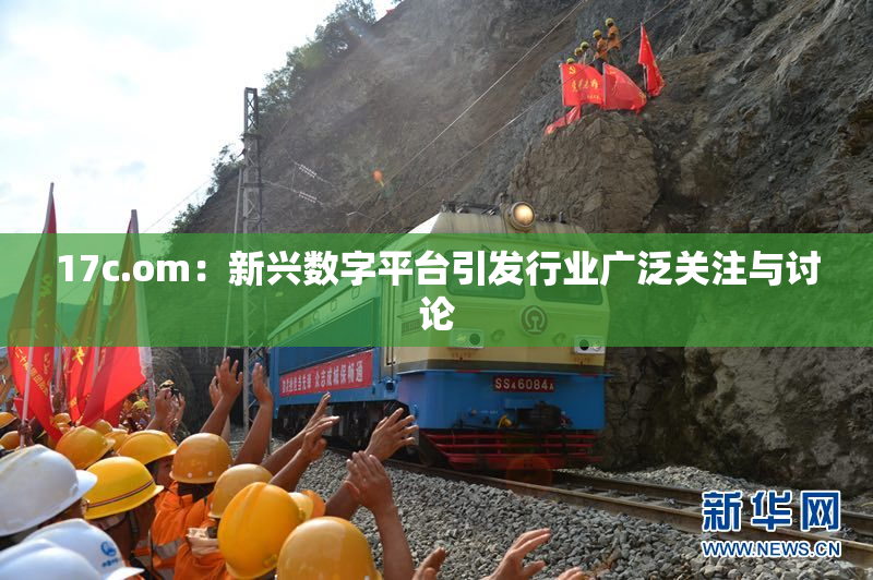 17c.om：新兴数字平台引发行业广泛关注与讨论