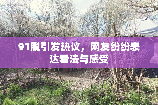 91脱引发热议，网友纷纷表达看法与感受