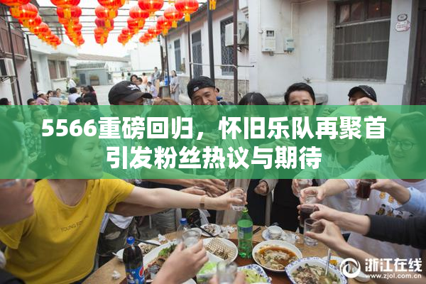 5566重磅回归，怀旧乐队再聚首引发粉丝热议与期待