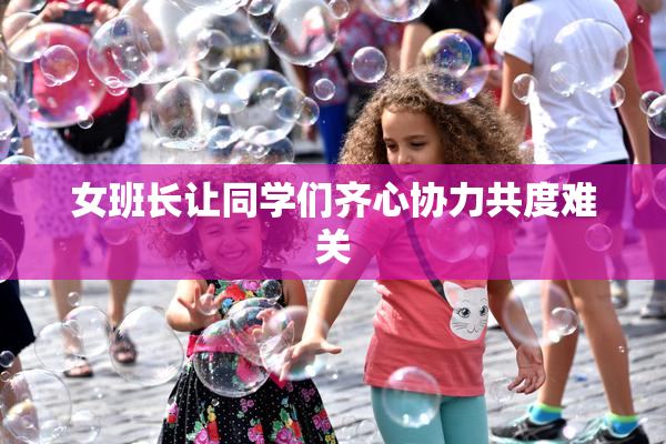 女班长让同学们齐心协力共度难关