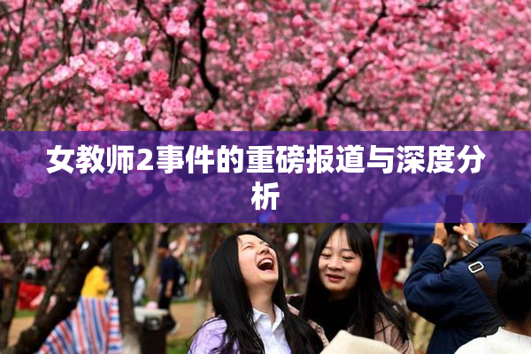 女教师2事件的重磅报道与深度分析