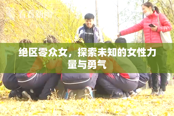 绝区零众女，探索未知的女性力量与勇气