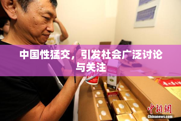 中国性猛交，引发社会广泛讨论与关注