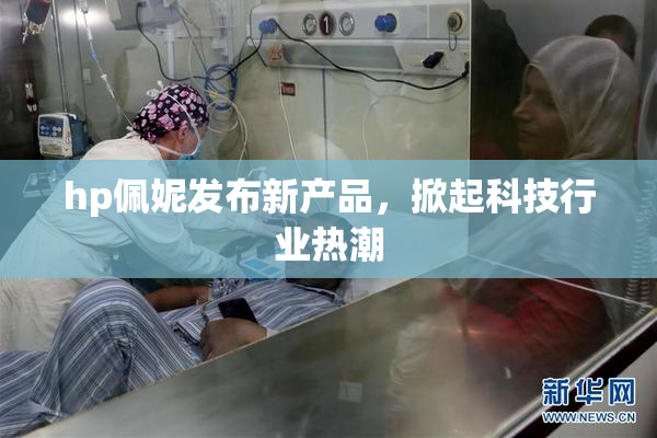 hp佩妮发布新产品，掀起科技行业热潮