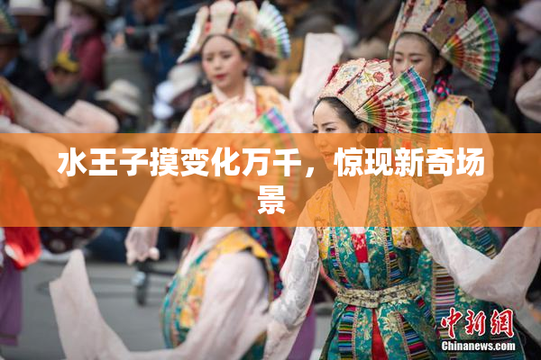 水王子摸变化万千，惊现新奇场景