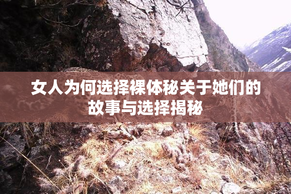 女人为何选择裸体秘关于她们的故事与选择揭秘