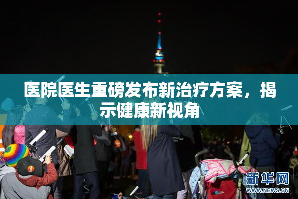 医院医生重磅发布新治疗方案，揭示健康新视角