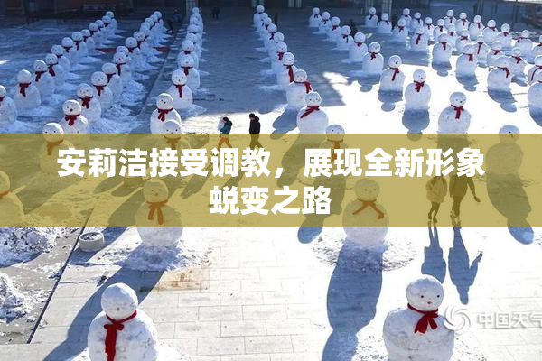 安莉洁接受调教，展现全新形象蜕变之路
