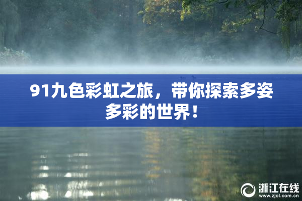 91九色彩虹之旅，带你探索多姿多彩的世界！