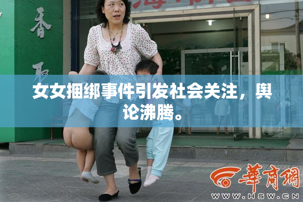 女女捆绑事件引发社会关注，舆论沸腾。