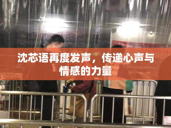 沈芯语再度发声，传递心声与情感的力量