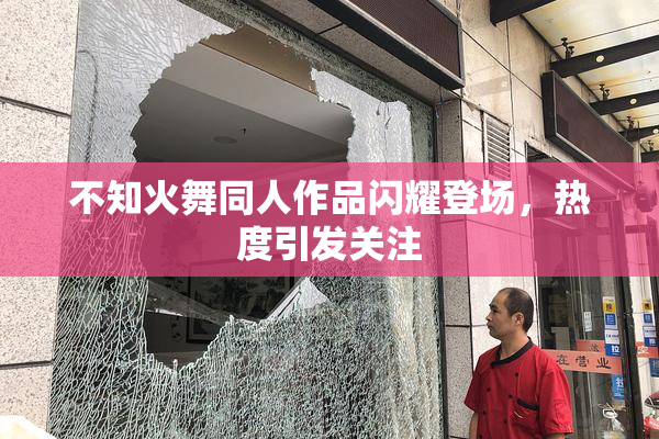 不知火舞同人作品闪耀登场，热度引发关注