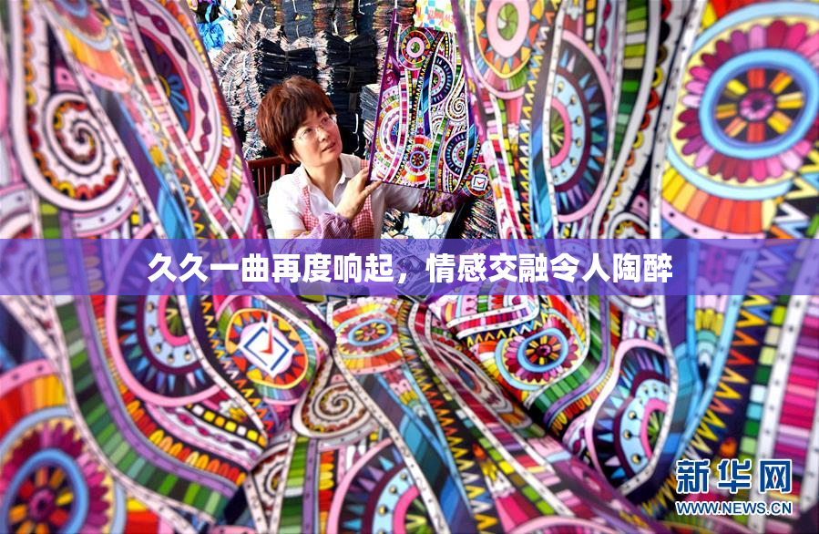 久久一曲再度响起，情感交融令人陶醉