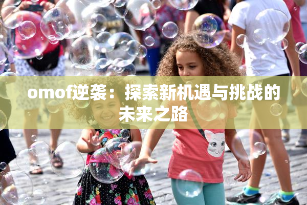 omof逆袭：探索新机遇与挑战的未来之路