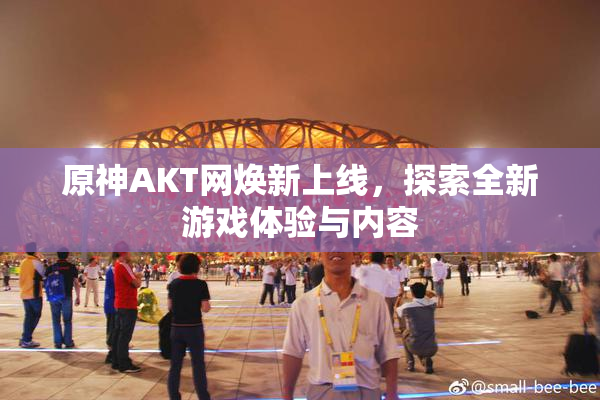 原神AKT网焕新上线，探索全新游戏体验与内容