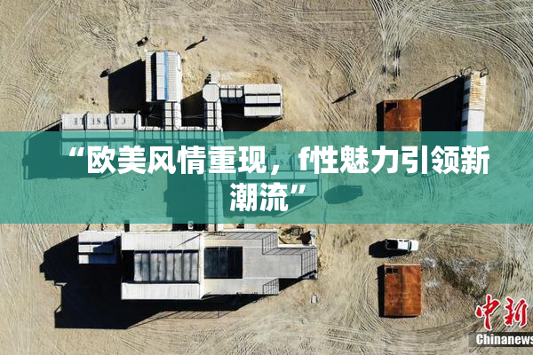“欧美风情重现，f性魅力引领新潮流”
