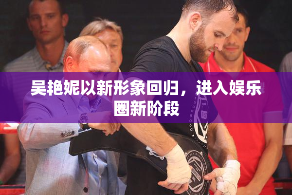 吴艳妮以新形象回归，进入娱乐圈新阶段