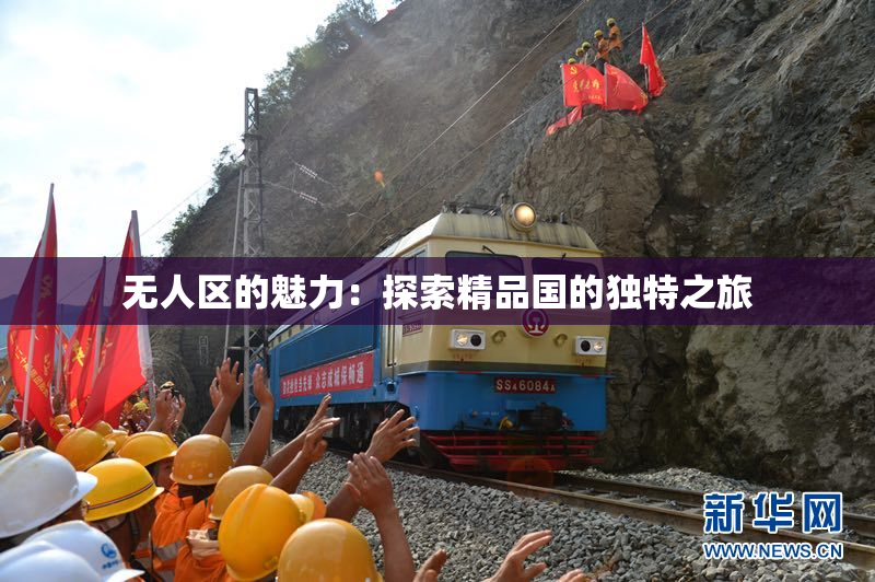 无人区的魅力：探索精品国的独特之旅