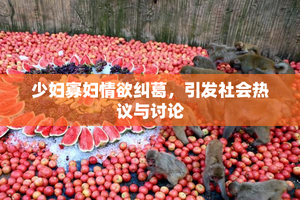 少妇寡妇情欲纠葛，引发社会热议与讨论