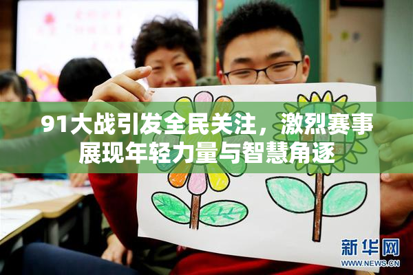 91大战引发全民关注，激烈赛事展现年轻力量与智慧角逐