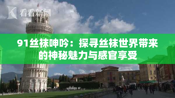 91丝袜呻吟：探寻丝袜世界带来的神秘魅力与感官享受