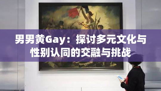 男男黄Gay：探讨多元文化与性别认同的交融与挑战