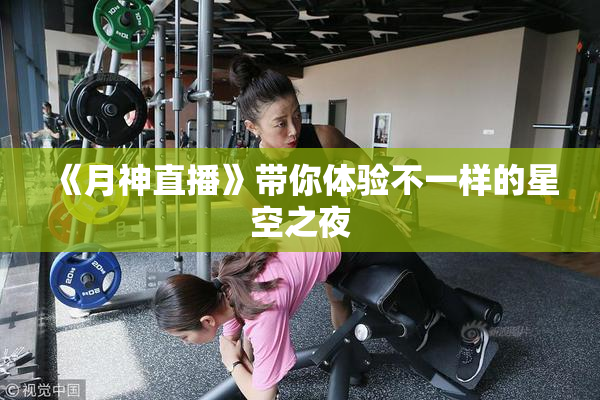 《月神直播》带你体验不一样的星空之夜