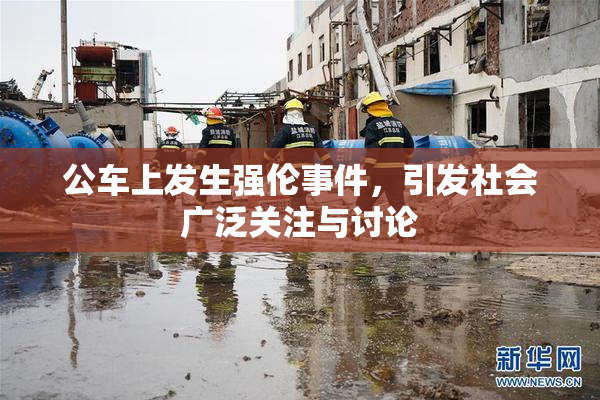 公车上发生强伦事件，引发社会广泛关注与讨论