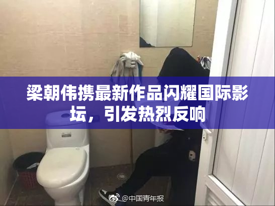 梁朝伟携最新作品闪耀国际影坛，引发热烈反响
