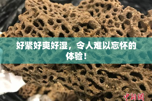 好紧好爽好湿，令人难以忘怀的体验！