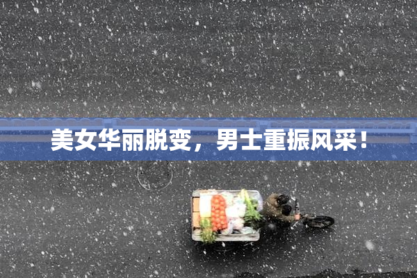 美女华丽脱变，男士重振风采！