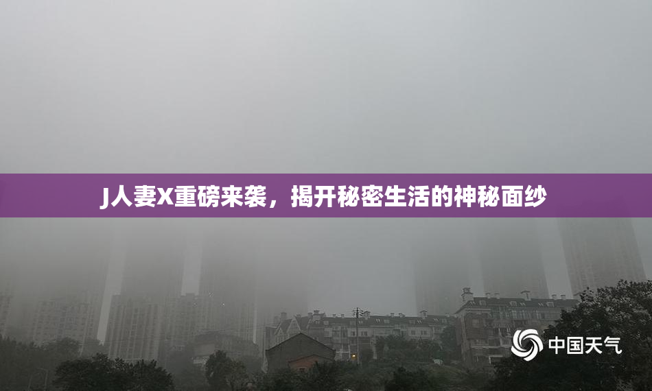 J人妻X重磅来袭，揭开秘密生活的神秘面纱