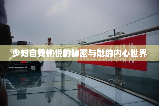少妇自我愉悦的秘密与她的内心世界