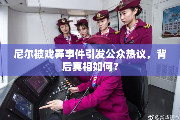 尼尔被戏弄事件引发公众热议，背后真相如何？