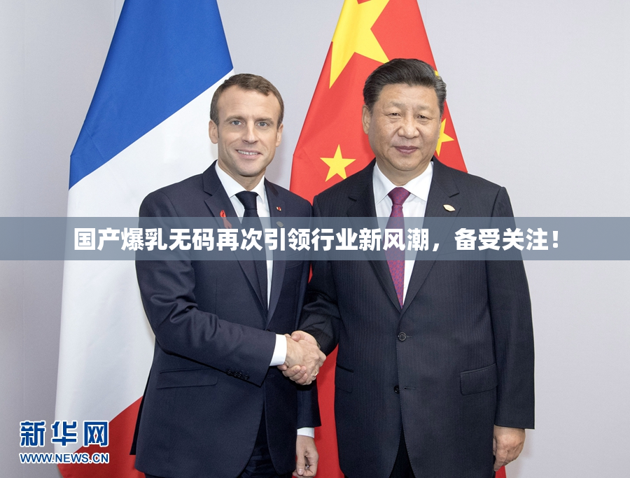 国产爆乳无码再次引领行业新风潮，备受关注！