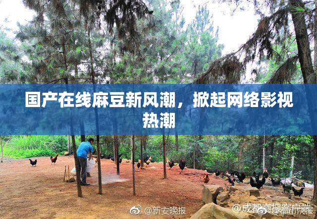 国产在线麻豆新风潮，掀起网络影视热潮