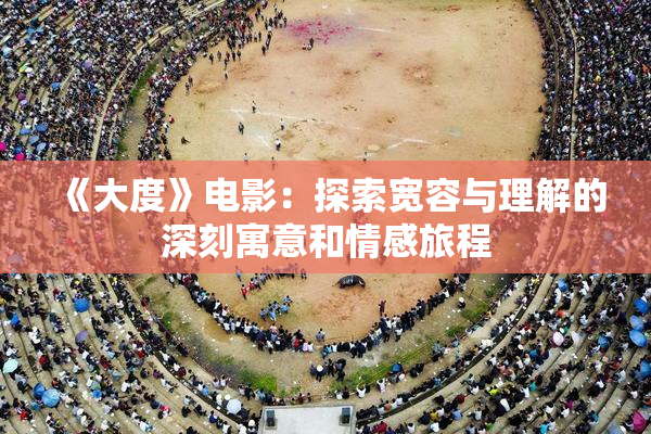 《大度》电影：探索宽容与理解的深刻寓意和情感旅程