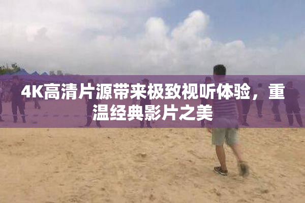 4K高清片源带来极致视听体验，重温经典影片之美