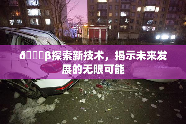 🔞β探索新技术，揭示未来发展的无限可能