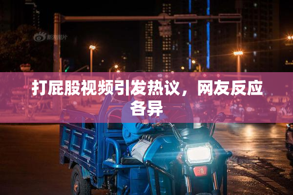 打屁股视频引发热议，网友反应各异