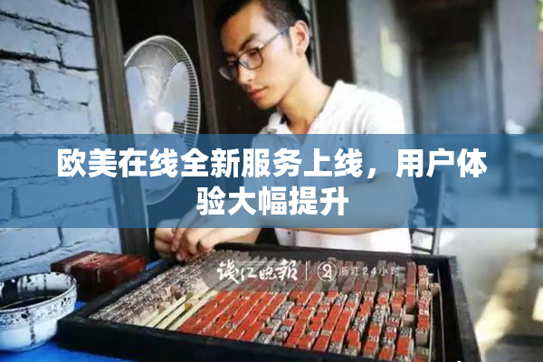 欧美在线全新服务上线，用户体验大幅提升