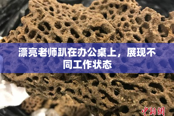 漂亮老师趴在办公桌上，展现不同工作状态