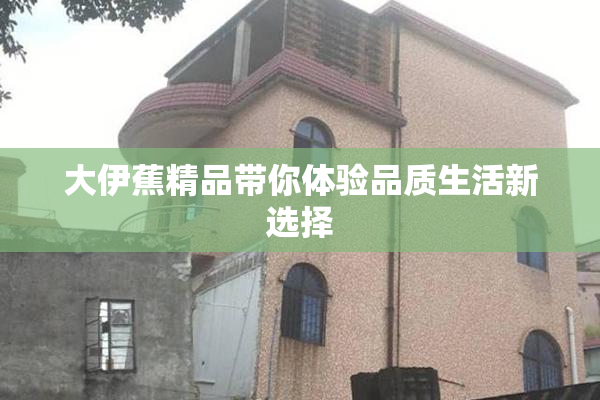 大伊蕉精品带你体验品质生活新选择