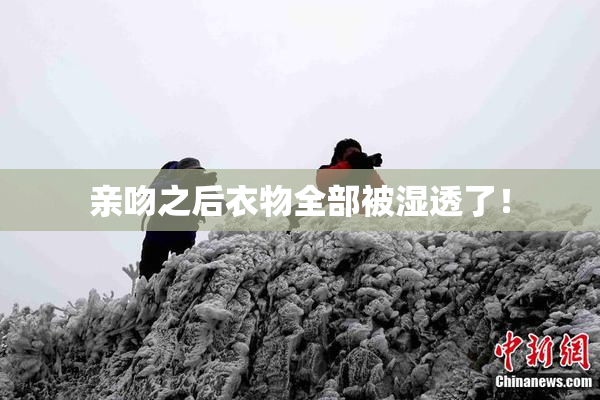 亲吻之后衣物全部被湿透了！