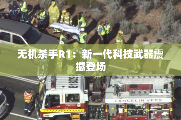 无机杀手R1：新一代科技武器震撼登场