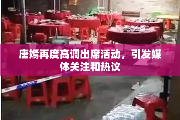 唐嫣再度高调出席活动，引发媒体关注和热议