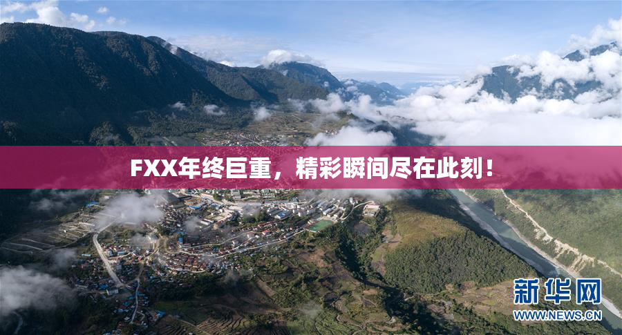 FXX年终巨重，精彩瞬间尽在此刻！